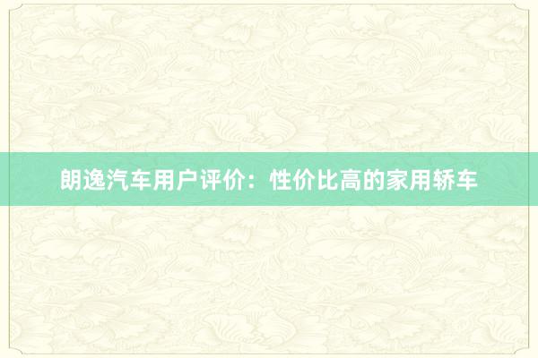 朗逸汽车用户评价：性价比高的家用轿车