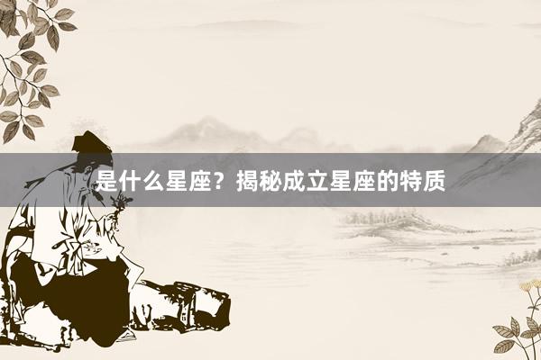 是什么星座？揭秘成立星座的特质