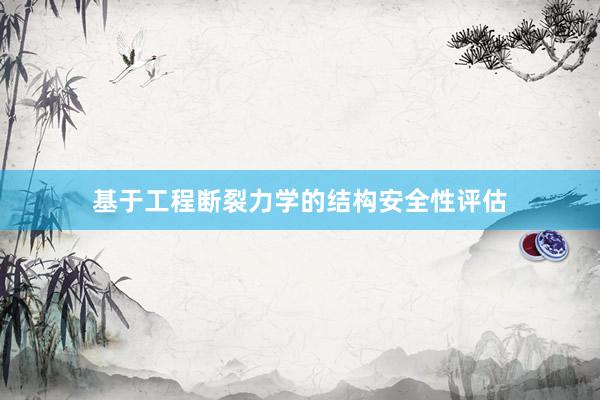 基于工程断裂力学的结构安全性评估