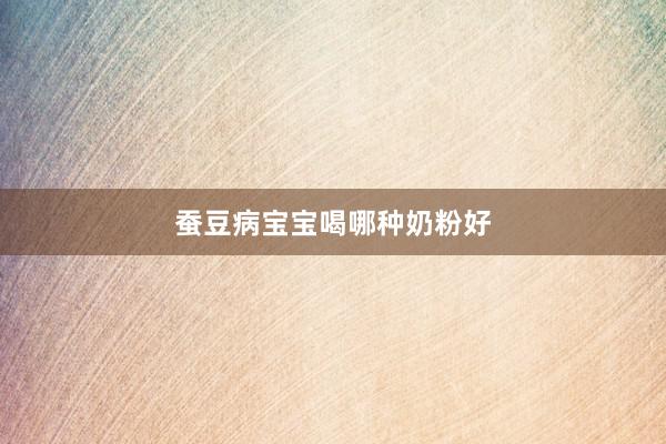 蚕豆病宝宝喝哪种奶粉好