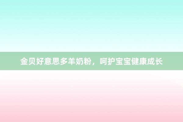 金贝好意思多羊奶粉，呵护宝宝健康成长